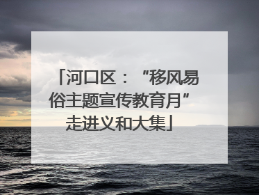 河口区：“移风易俗主题宣传教育月”走进义和大集